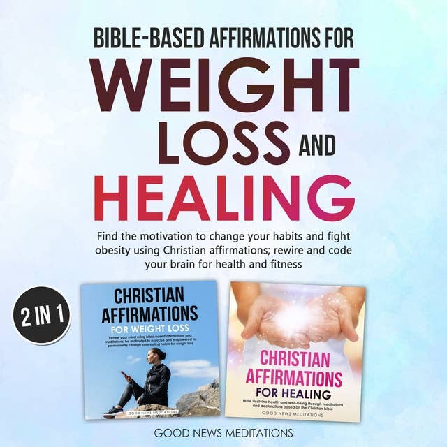 Bible-Based Affirmations for Weight loss and Healing: Find the motivation to change your habits and fight obesity using Christian affirmations; rewire and code your brain for health and fitness