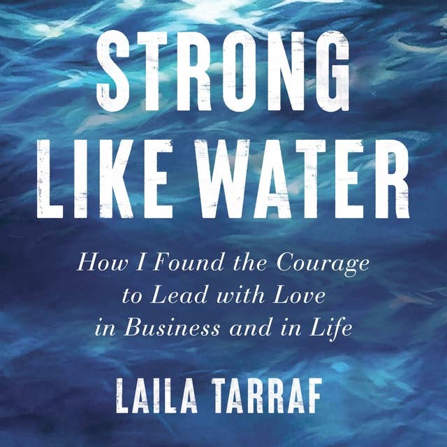 Strong Like Water: How I Found the Courage to Lead with Love in Business and in Life