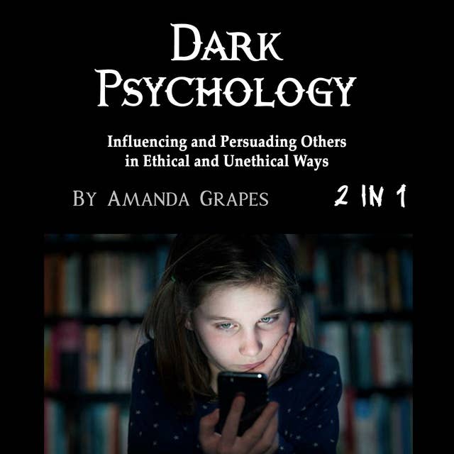 Dark Psychology: Influencing and Persuading Others in Ethical and Unethical Ways