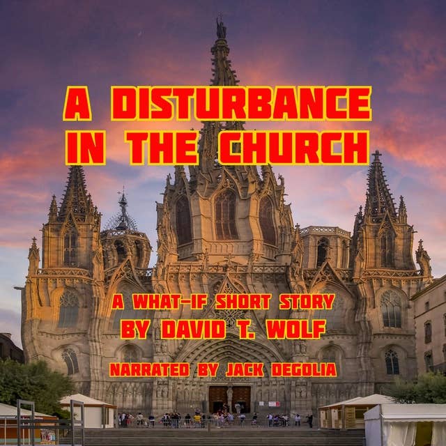 A Disturbance in the Church: A What-If Short Story by David T. Wolf