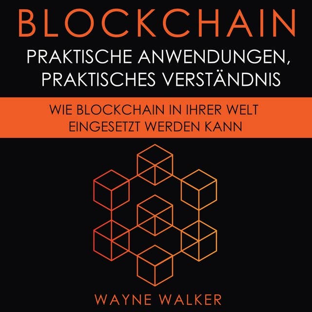 Blockchain: Praktische Anwendungen, Praktisches Verständnis: Wie Blockchain In Ihrer Welt Eingesetzt Werden Kann