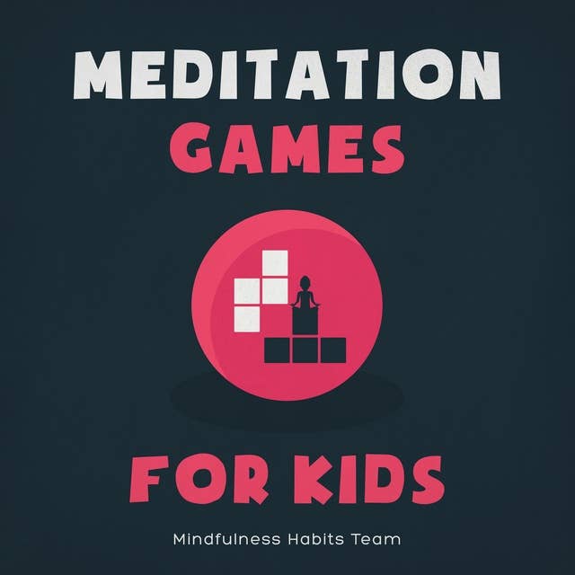 Meditation Games for Kids: A Collection of Bite-Sized Games to Help Children Learn Meditation, Reduce Stress, and Thrive