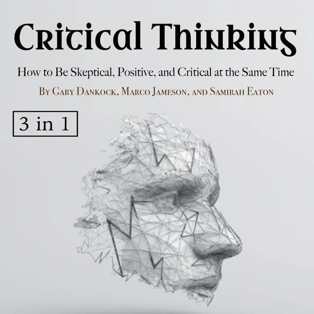 Critical Thinking: How to Be Skeptical, Positive, and Critical at the Same Time