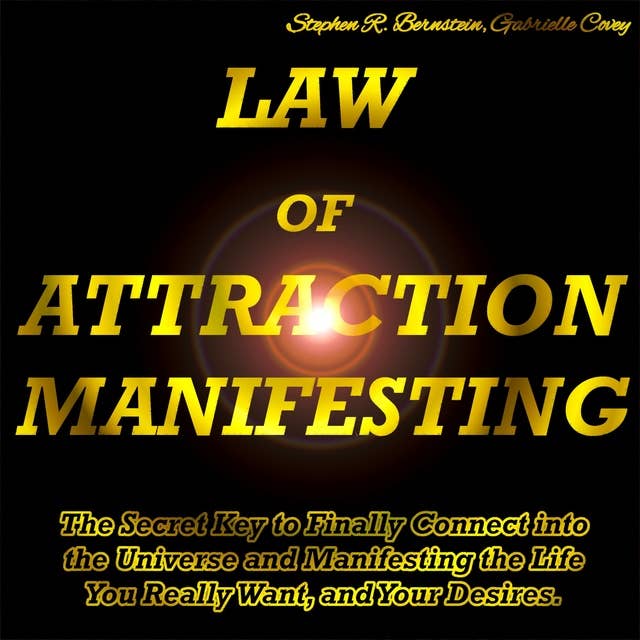 Law of Attraction Manifesting: The Secret Key to Finally Connect into the Universe and Manifesting the Life You Really Want, and Your Desires