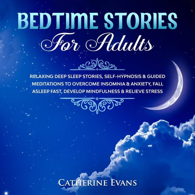 Bedtime Stories For Adults: Relaxing Deep Sleep Stories, Self-Hypnosis & Guided Meditations To Overcome Insomnia & Anxiety, Fall Asleep Fast, Develop Mindfulness & Relieve Stress