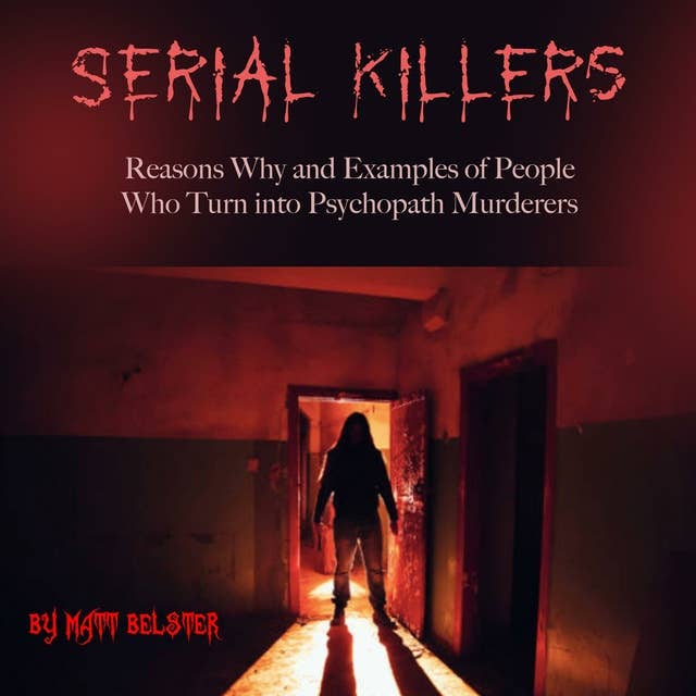 Serial Killers: Reasons Why and Examples of People Who Turn into Psychopath Murderers