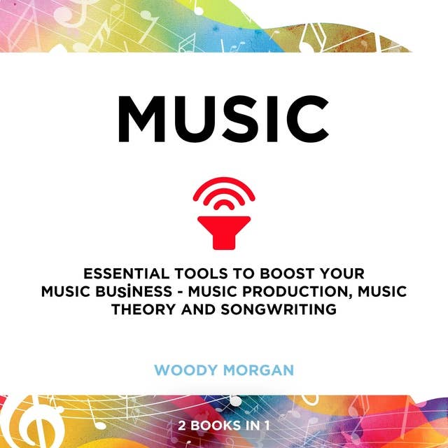 Music: Essential Tools to Boost your Music Business - Music Production, Music Theory and Songwriting