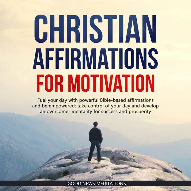 Christian Affirmations for Motivation: Fuel your day with powerful Bible-based affirmations and be empowered; take control of your day and develop an overcomer mentality for success and prosperity
