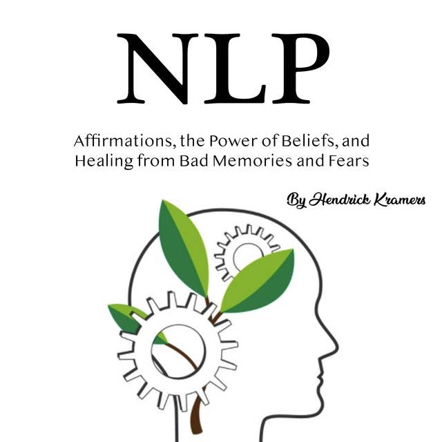 NLP: Affirmations, the Power of Beliefs, and Healing from Bad Memories and Fears