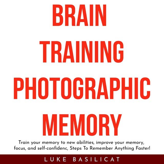 Brain Training Photographic Memory: Train your memory to new abilities, improve your memory, focus, and self-confidenc, Steps To Remember Anything Faster!