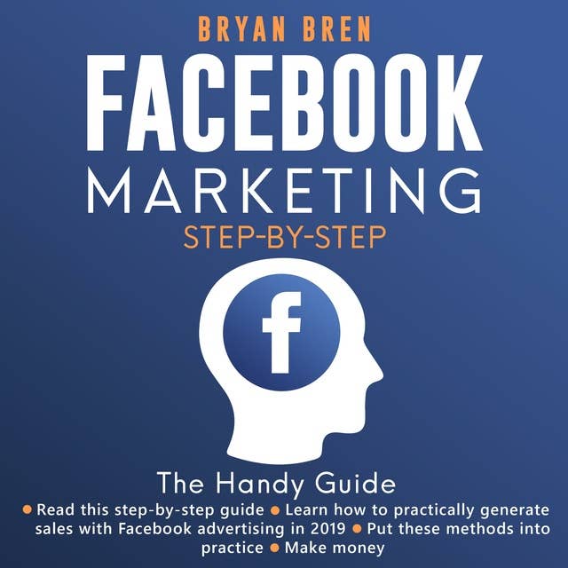 Facebook Marketing Step-By-Step: The Guide To Facebook Advertising That Will Teach You How To Sell Everything Through Facebook: Learn How To Develop A Strategy And Grow Your Business