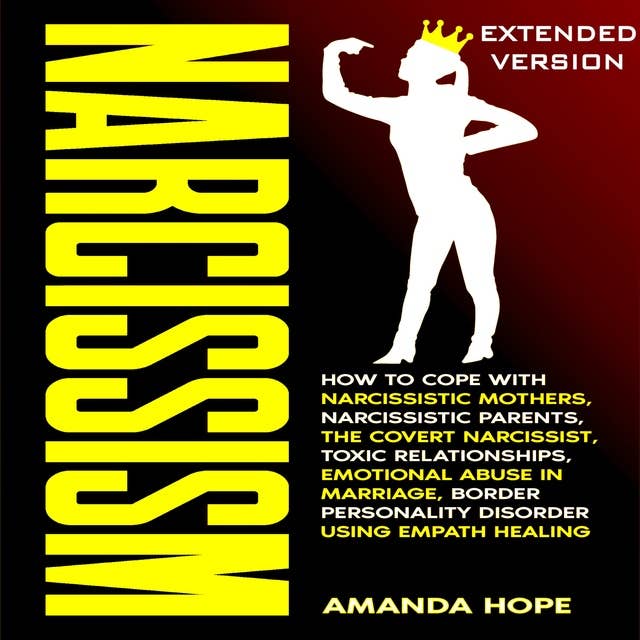 NARCISSISM: How to Cope with Narcissistic Mothers, Narcissistic Parents, The Covert Narcissist, Toxic Relationships, Emotional Abuse in Marriage, Border Personality Disorder using Empath Healing - EXTENDED EDITION