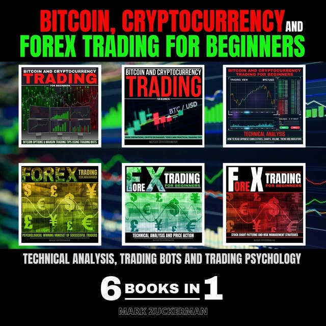 Bitcoin, Cryptocurrency and Forex Trading for Beginners: TECHNICAL ANALYSIS, TRADING BOTS AND TRADING PSYCHOLOGY 6 BOOKS IN 1