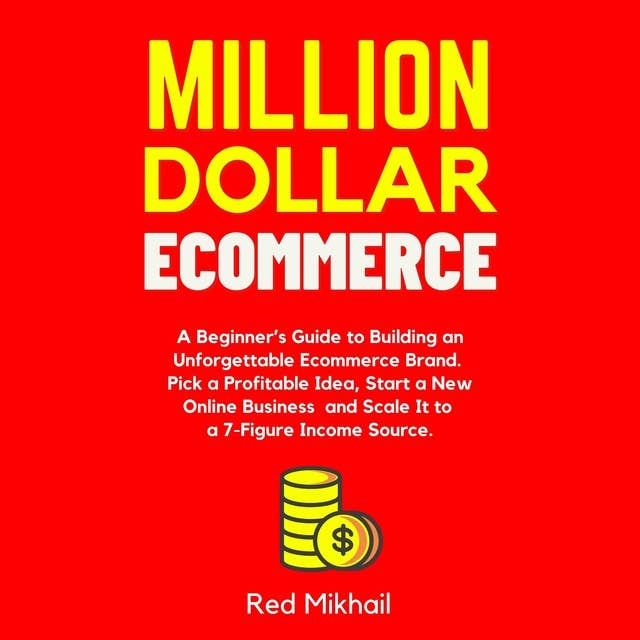 Million Dollar Ecommerce: A Beginner’s Guide to Building an Unforgettable Ecommerce Brand. Pick a Profitable Idea, Start a New Online Business and Scale It to a 7-Figure Income Source