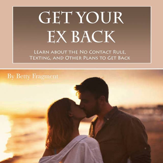 Get Your Ex Back: Learn about the No Contact Rule, Texting, and Other Plans to Get Back Together
