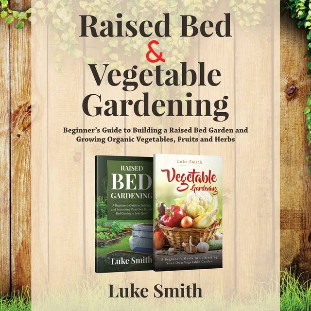 Raised Bed and Vegetable Gardening: 2 in 1: A Beginner’s Guide to Building a Raised Bed Garden and Growing Organic Vegetables, Fruits and Herbs