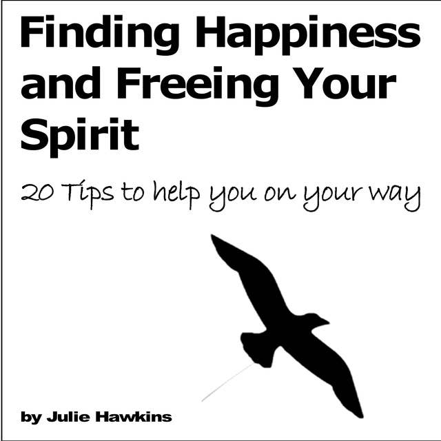 Finding Happiness and Freeing Your Spirit: 20 tips to help you on your way