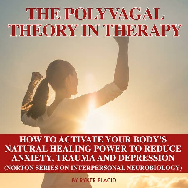 The Polyvagal Theory in Therapy: How To Activate Your Body's Natural Healing Power To Reduce Anxiety, Trauma, And Depression