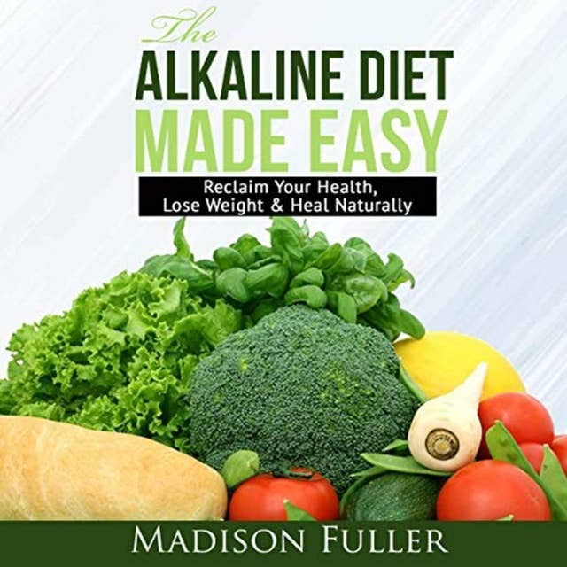 The Alkaline Diet Made Easy: Reclaim Your Health, Lose Weight & Heal Naturally: Reclaim Your Health, Lose Weight & Heal Naturally