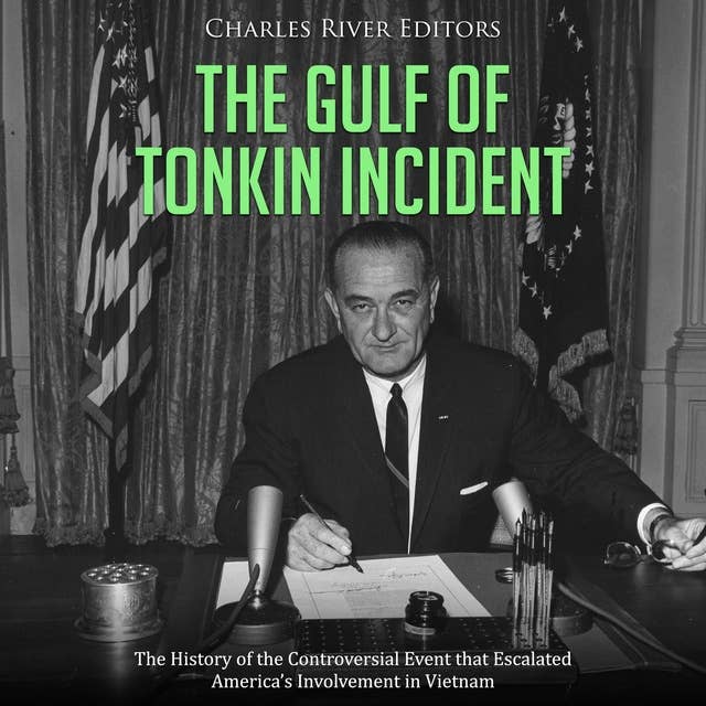 The Gulf of Tonkin Incident: The History of the Controversial Event that Escalated America’s Involvement in Vietnam
