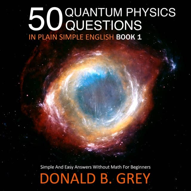 50 Quantum Physics Questions In Plain Simple English: Simple And Easy Answers Without Math For Beginners
