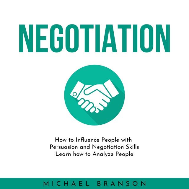 Negotiation: How to Influence People with Persuasion and Negotiation Skills Learn how to Analyze People