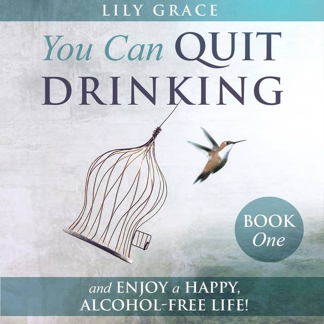 You Can Quit Drinking... and Enjoy a Happy, Alcohol-Free Life!: Book 1
