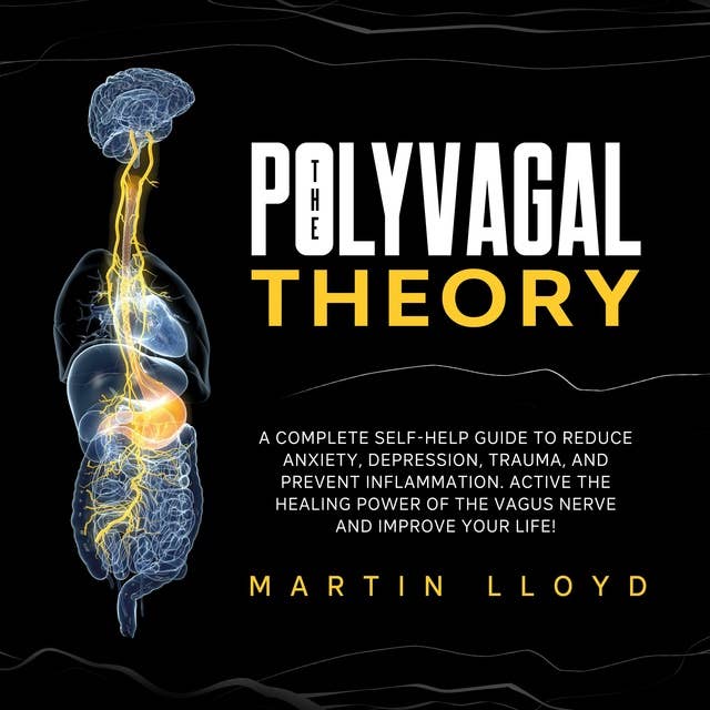 The Polyvagal Theory: A Complete Self-Help Guide to Reduce Anxiety, Depression, Trauma, and Prevent Inflammation. Activate the Healing Power of Vagus Nerve and Improve Your Life!