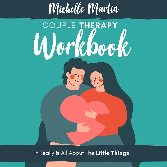 Couple Therapy Workbook: It Really Is All About the Little Things