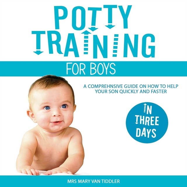 Potty Training for Boys in Three Days: A Comprehensive Guide on How to Help Your Son Quickly and Faster