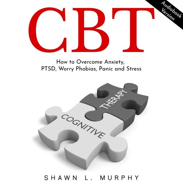 CBT: How to Overcome Anxiety, PTSD, Worry Phobias, Panic and Stress