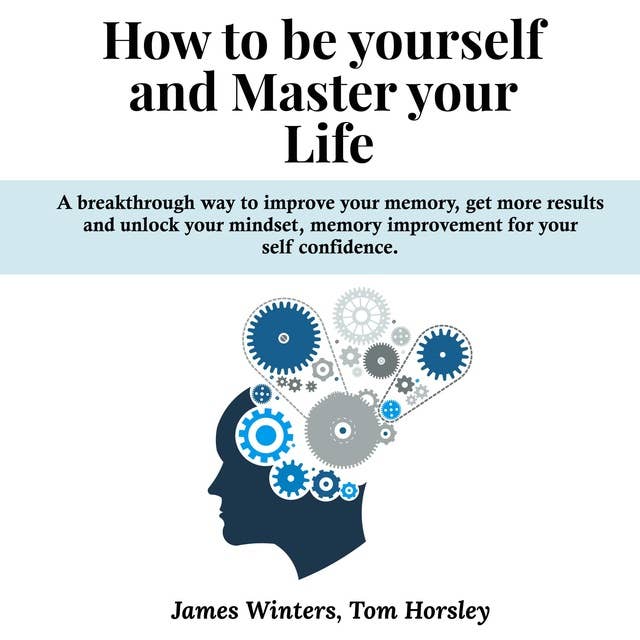 How To Be Yourself and Master Your Life: A Breakthrough Way to Improve Your Memory, Get more Results and Unlock Your Mindset, Memory Improvement for Your Self Confidence