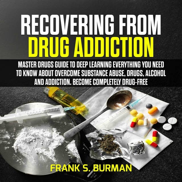 Recovering from Drug Addiction : Master Drugs Guide to deep learning everything you need to know about overcome substance abuse, drugs, alcohol and addiction. Become Completely Drug-Free