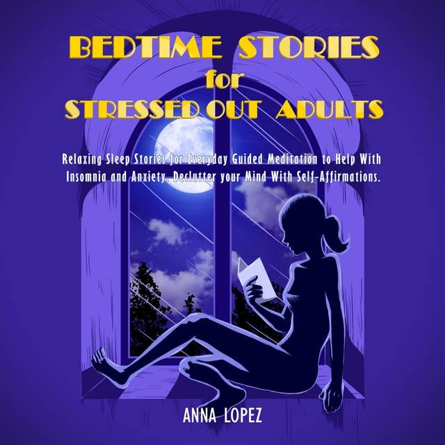 Cover for Bedtime Stories for Stressed Out Adults: Relaxing Sleep Stories for Everyday Guided Meditation to Help With Insomnia and Anxiety. Declutter your Mind With Self-Affirmations