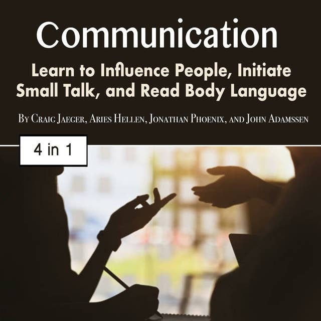 Communication: Learn to Influence People, Initiate Small Talk, and Read Body Language