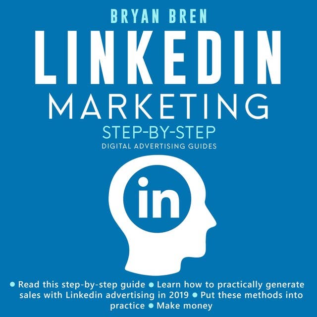 LinkedIn Marketing Step-By-Step: The Guide To LinkedIn Advertising That Will Teach You How To Sell Anything Through LinkedIn - Learn How To Develop A Strategy And Grow Your Business