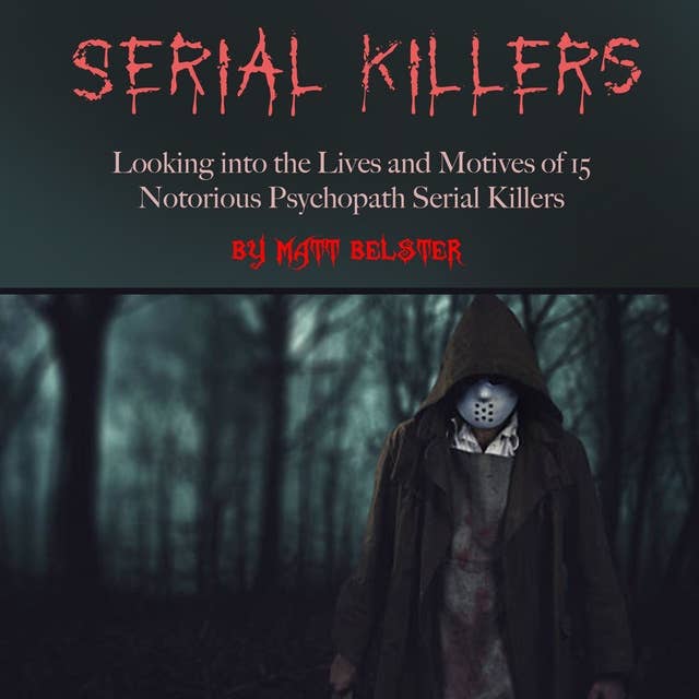 Serial Killers: Looking into the Lives and Motives of 15 Notorious Psychopath Serial Killers