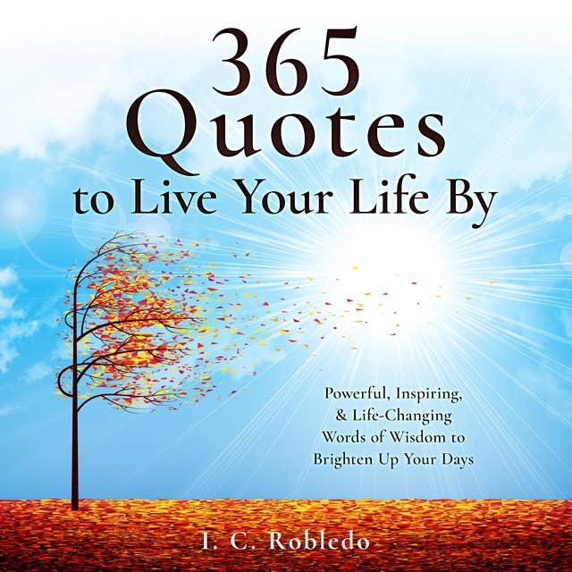 365 Quotes to Live Your Life By: Powerful, Inspiring, & Life-Changing Words of Wisdom to Brighten Up Your Days
