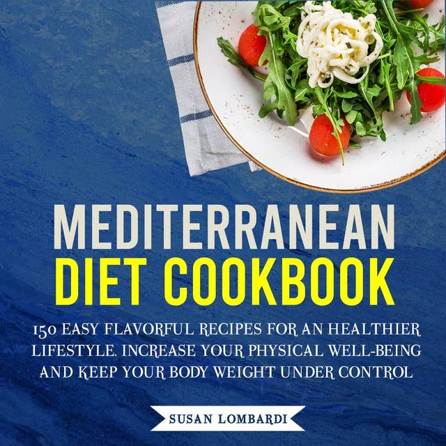 Mediterranean Diet Cookbook: 150 Easy Flavorful Recipes for an Healthier Lifestyle. Increase Your Physical Well-Being and Keep Your Body Under Control