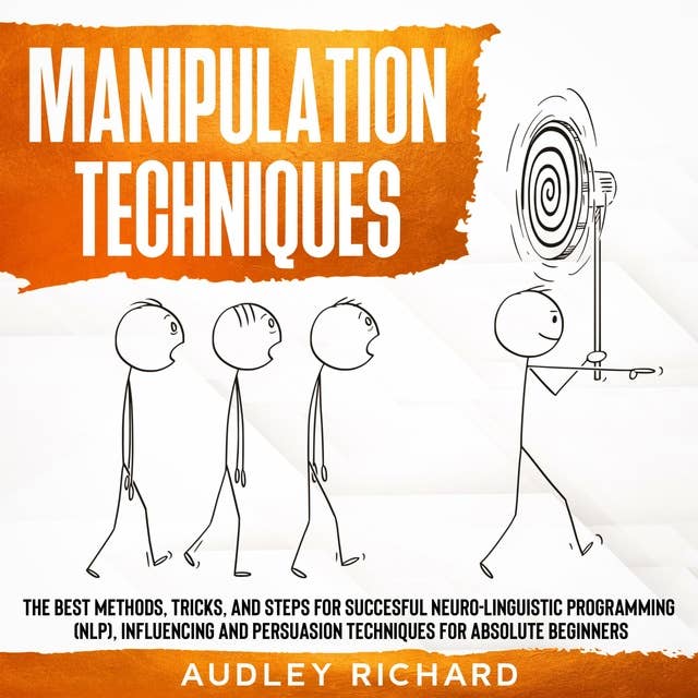 Manipulation Techniques: The Best Methods, Tricks, and Steps for Succesful Neuro-Linguistic Programming (NLP), Influencing and Persuasion Techniques for Absolute Beginners