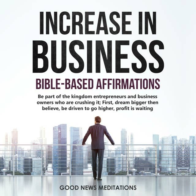Increase in Business - Bible Based Affirmations: Be part of the kingdom entrepreneurs and business owners who are crushing it; First, dream bigger then believe, be driven to go higher, profit is waiting