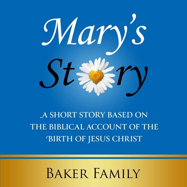 Mary's Story: A Short Story Based on the Biblical Account of the Birth of Jesus Christ