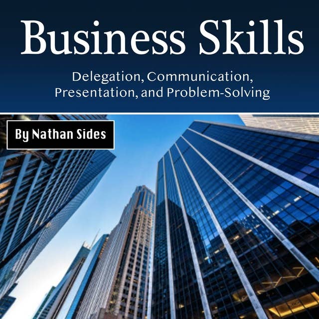 Business Skills: Delegation, Communication, Presentation, and Problem-Solving