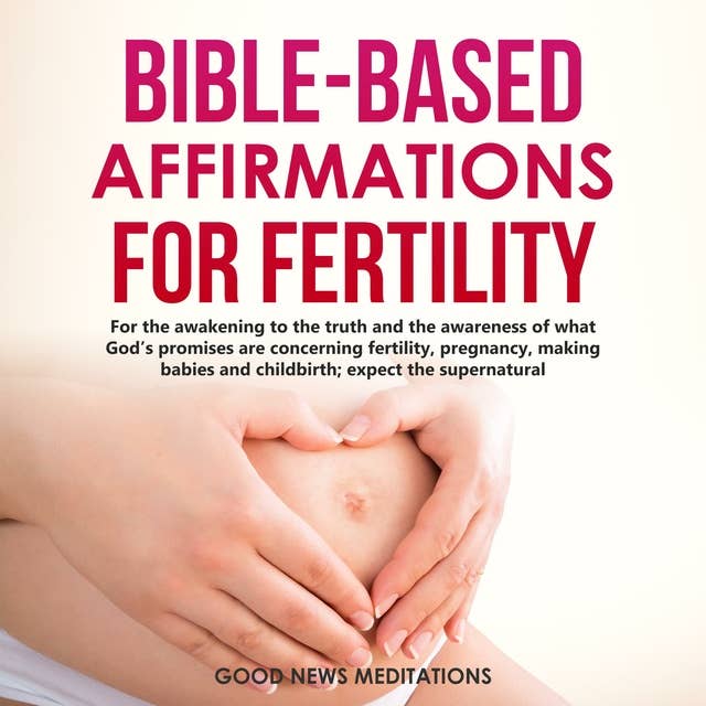 Bible-Based Affirmations for Fertility: For the awakening to the truth and the awareness of what God’s promises are concerning fertility, pregnancy, making babies and childbirth; expect the supernatural