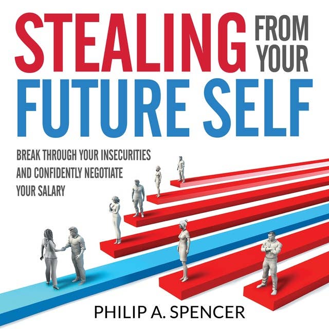 Stealing From Your Future Self: Break Through Your Insecurities and Confidently Negotiate Your Salary