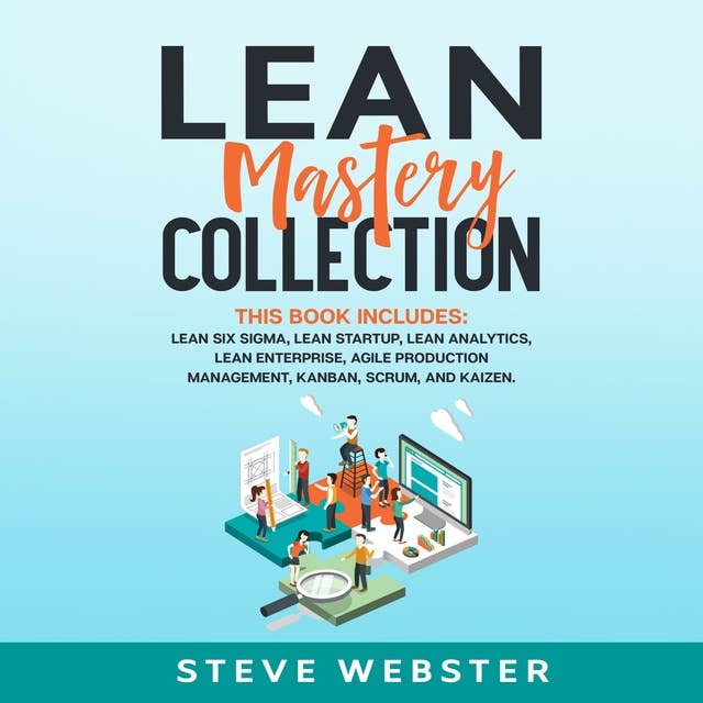 Lean Mastery Collection: This book includes:  Lean Six Sigma, Lean Startup, Lean Analytics, Lean Enterprise, Agile Production Management, Kanban, Scrum, and Kaizen