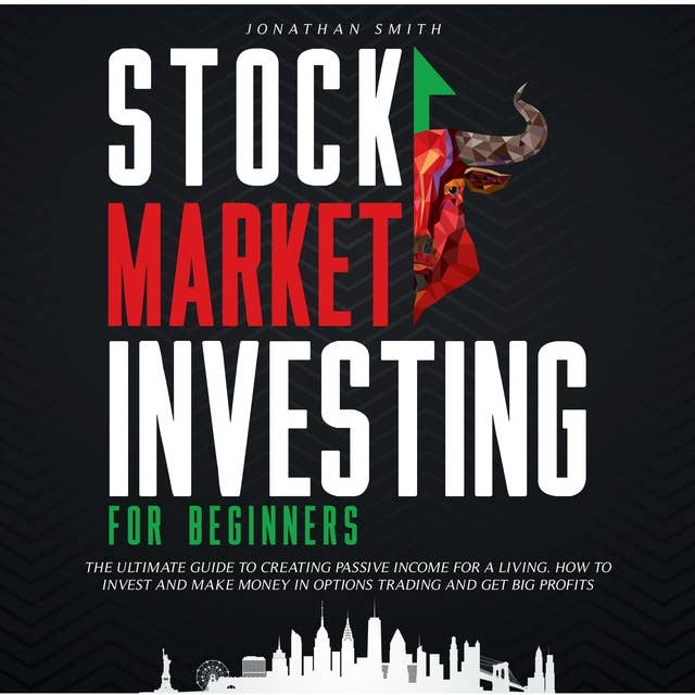 Stock Market Investing for Beginners: The Ultimate Guide To Creating Passive Income For a Living. How To Invest And Make Money In Options Trading And Get Big Profits