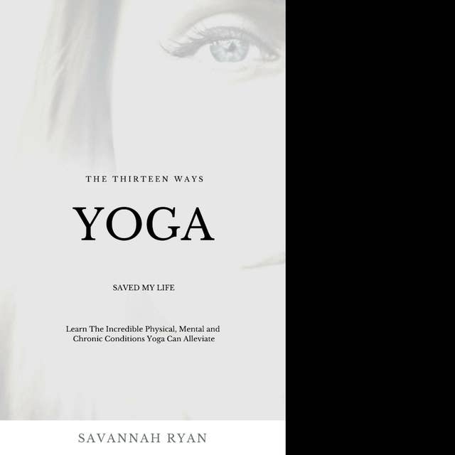 Cover for The Thirteen Ways Yoga Saved My Life: The Incredible Physical, Mental and Chronic Conditions Yoga Can Alleviate