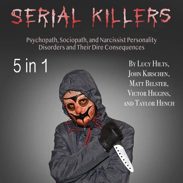 Serial Killers: Psychopath, Sociopath, and Narcissist Personality Disorders and Their Dire Consequences