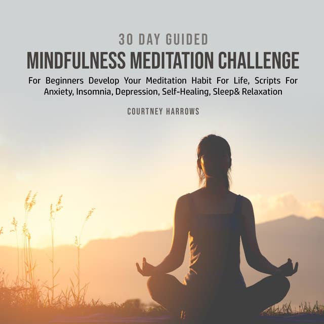 30 Day Guided Mindfulness Meditation Challenge For Beginners: Develop Your Meditation Habit For Life, Scripts For Anxiety, Insomnia, Depression, Self-Healing, Sleep& Relaxation